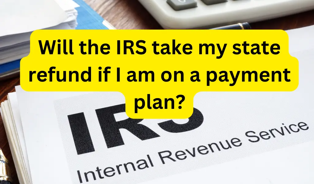 Will the IRS take my state refund if I am on a payment plan?